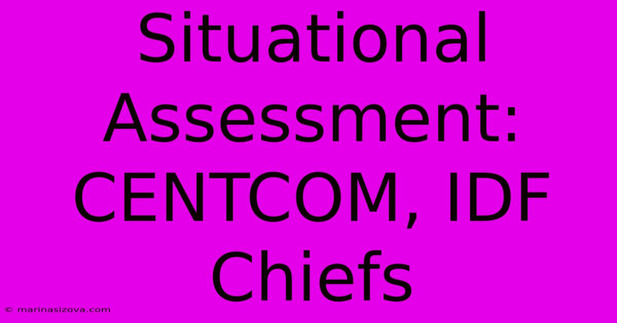 Situational Assessment: CENTCOM, IDF Chiefs