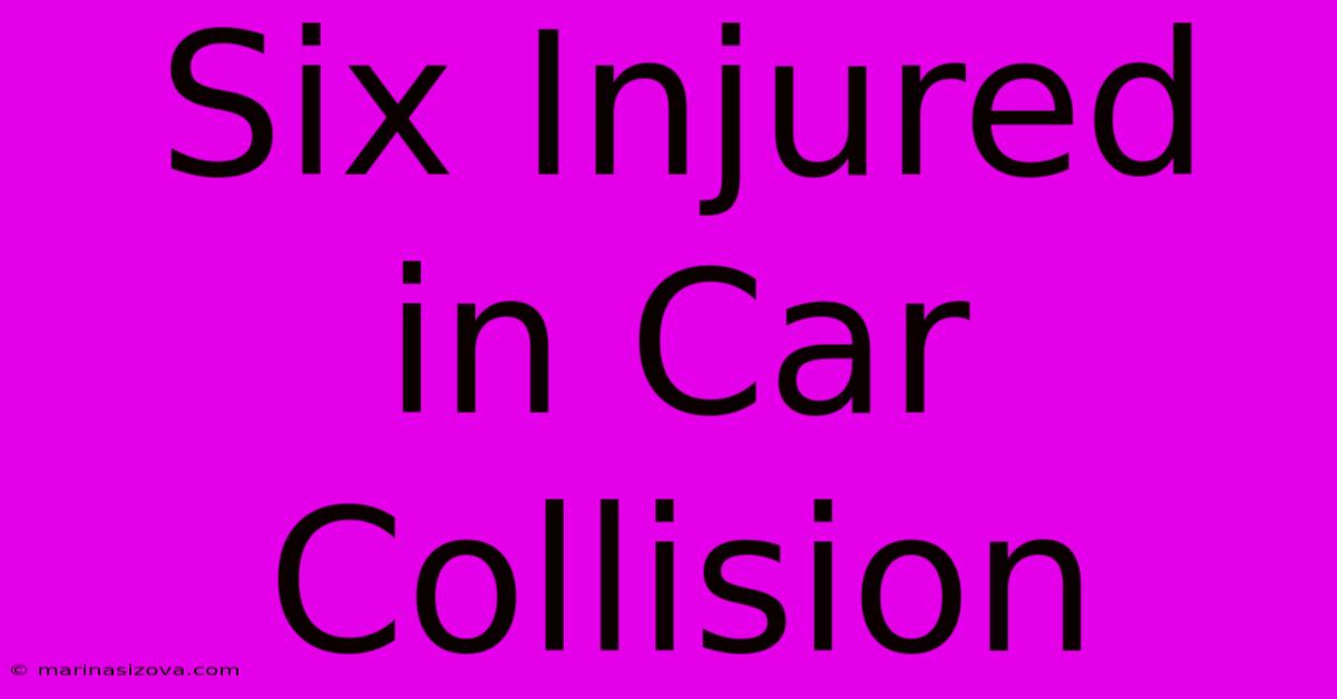 Six Injured In Car Collision