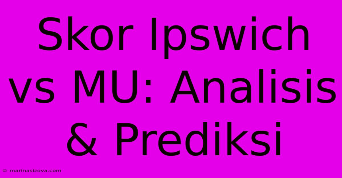 Skor Ipswich Vs MU: Analisis & Prediksi