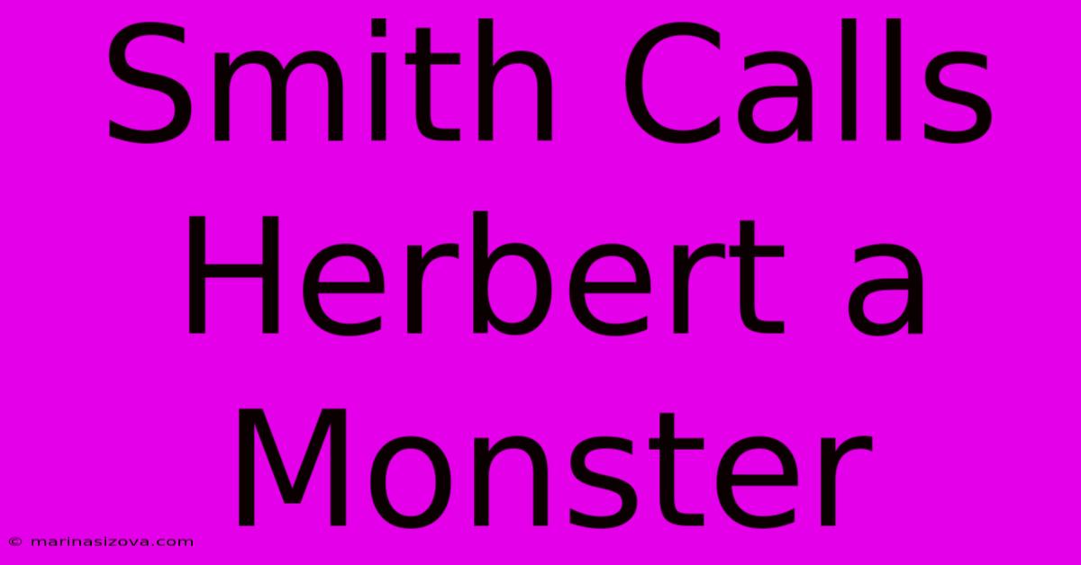 Smith Calls Herbert A Monster