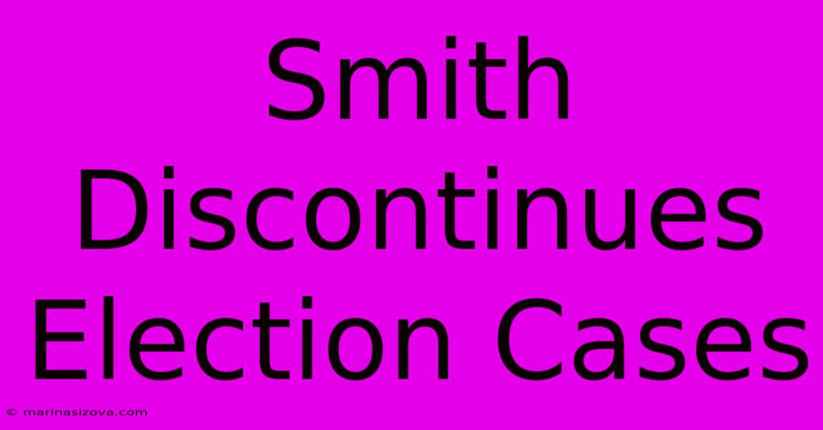 Smith Discontinues Election Cases