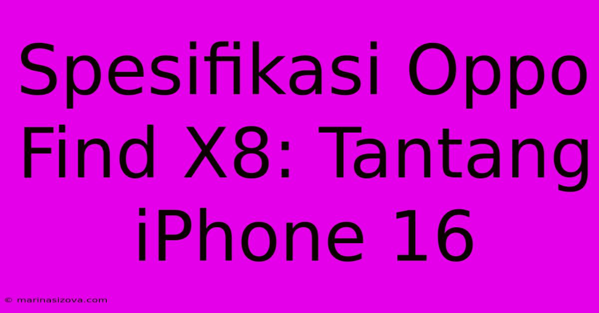 Spesifikasi Oppo Find X8: Tantang IPhone 16