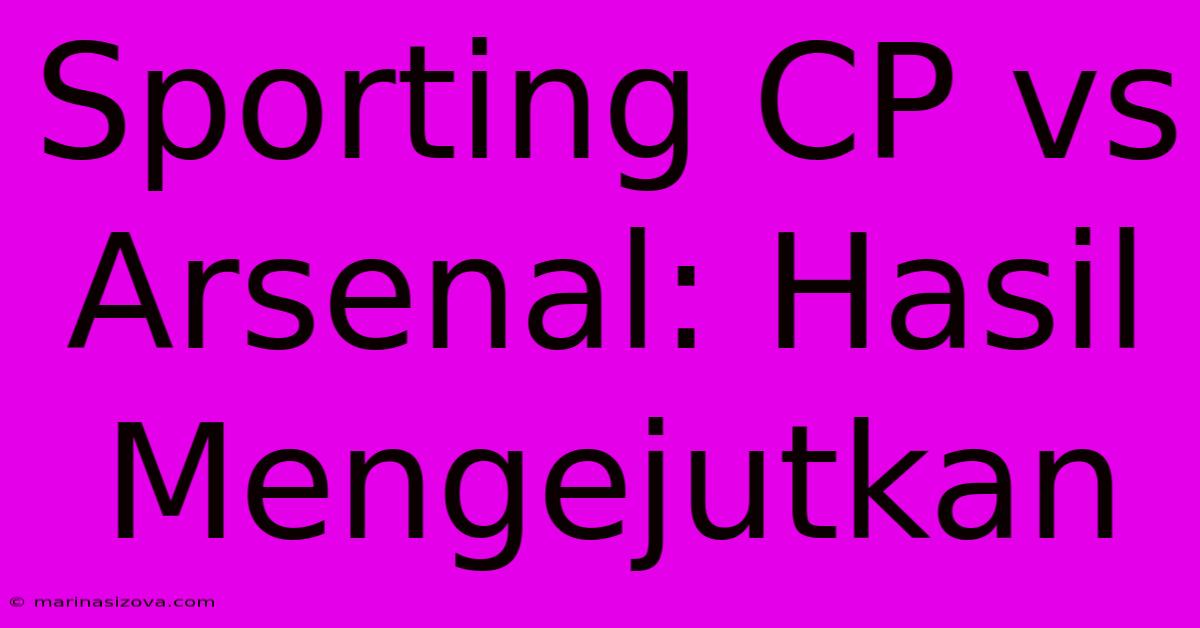 Sporting CP Vs Arsenal: Hasil Mengejutkan