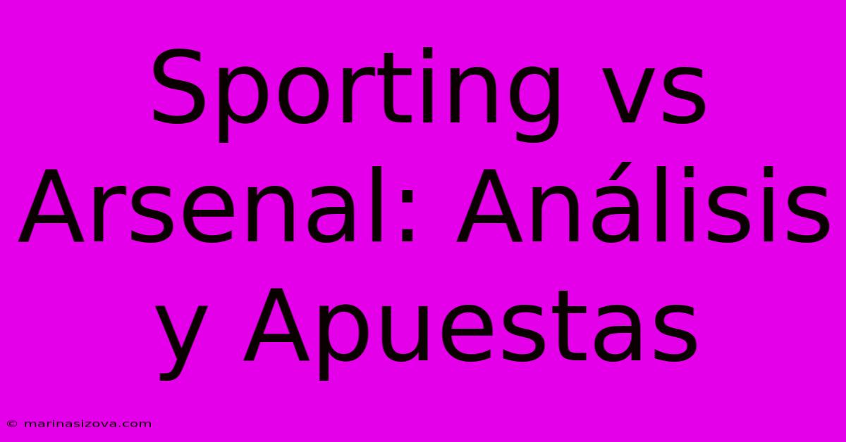 Sporting Vs Arsenal: Análisis Y Apuestas