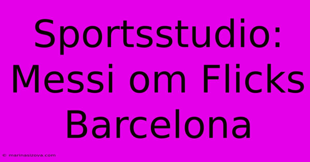 Sportsstudio: Messi Om Flicks Barcelona