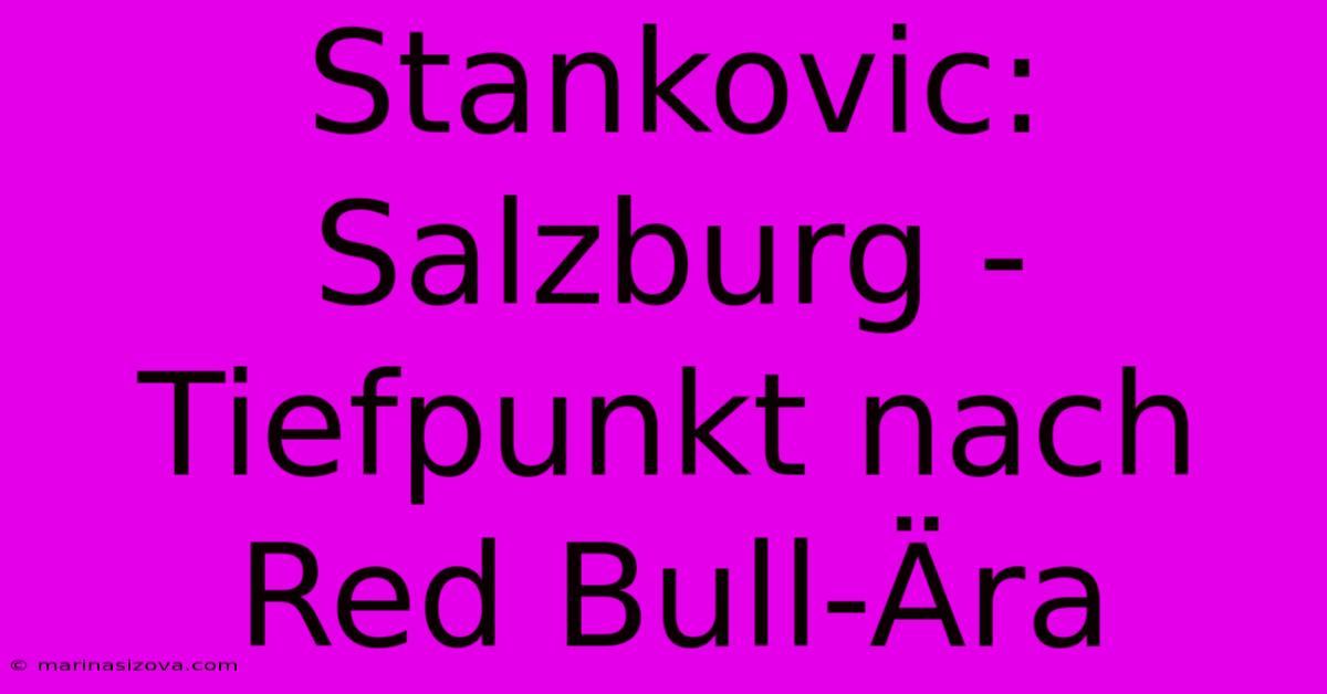 Stankovic: Salzburg - Tiefpunkt Nach Red Bull-Ära