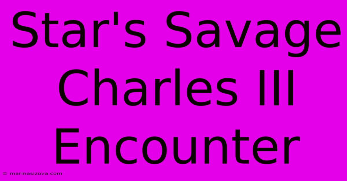 Star's Savage Charles III Encounter