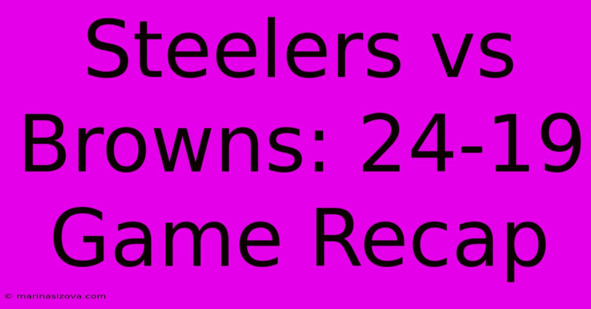 Steelers Vs Browns: 24-19 Game Recap