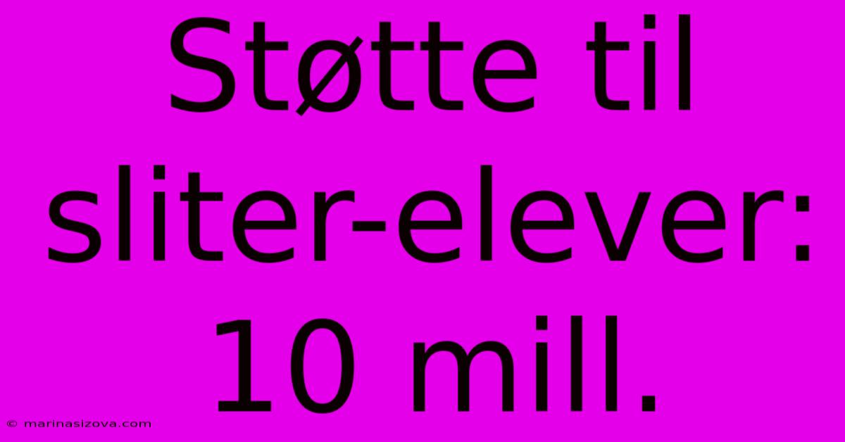 Støtte Til Sliter-elever: 10 Mill.