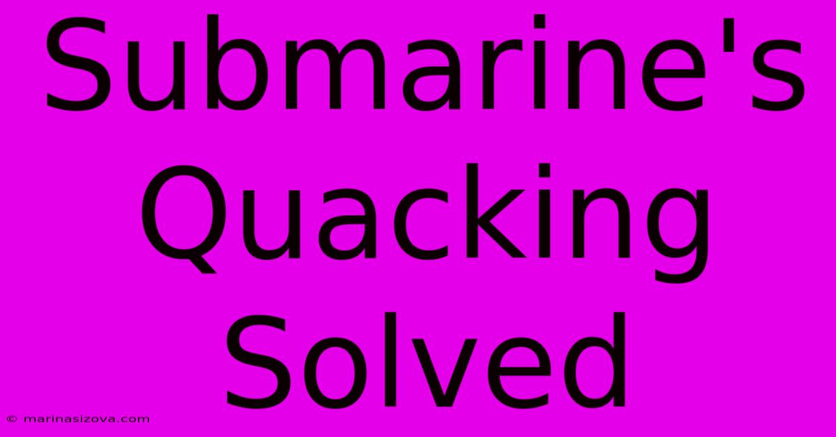 Submarine's Quacking Solved