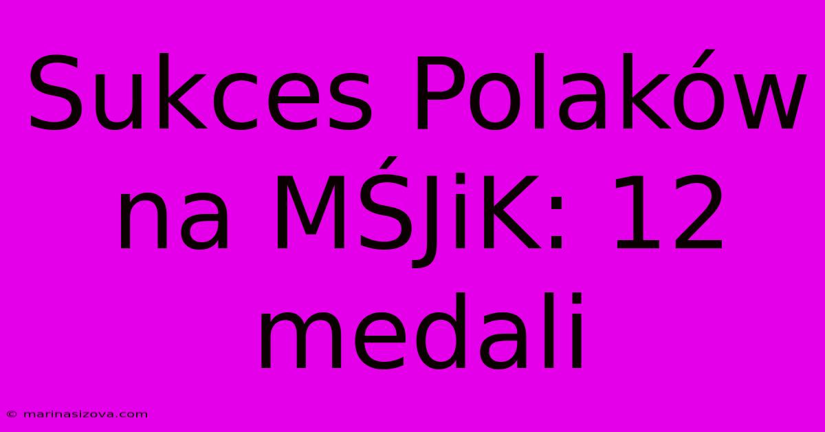 Sukces Polaków Na MŚJiK: 12 Medali