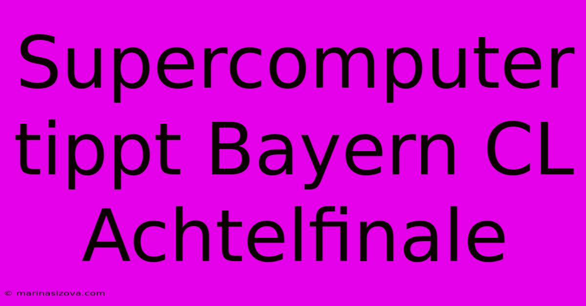 Supercomputer Tippt Bayern CL Achtelfinale