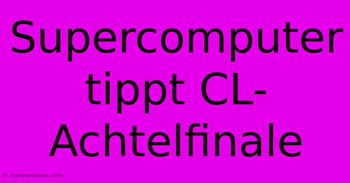 Supercomputer Tippt CL-Achtelfinale