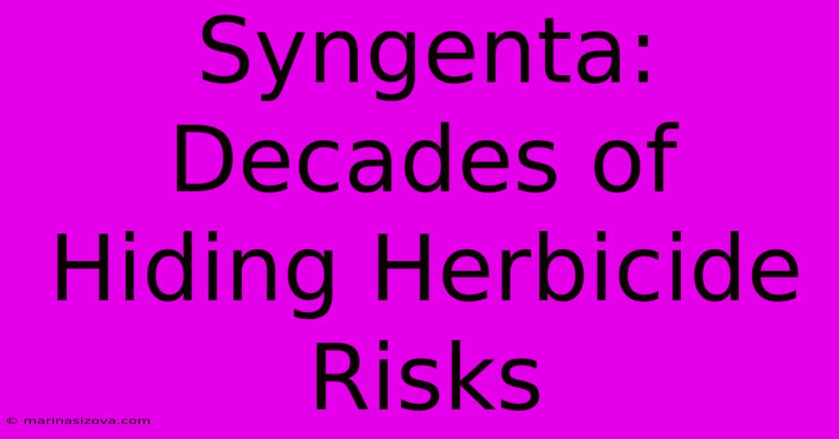 Syngenta: Decades Of Hiding Herbicide Risks