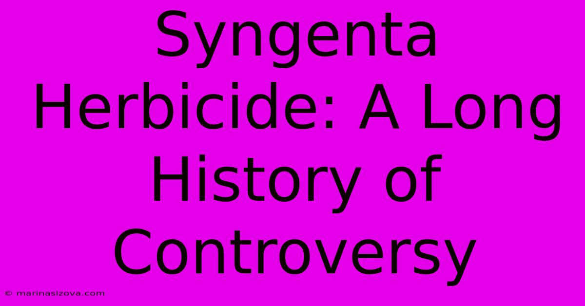 Syngenta Herbicide: A Long History Of Controversy 