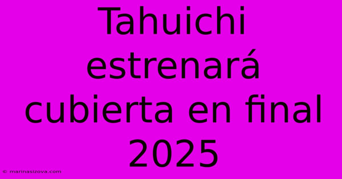 Tahuichi Estrenará Cubierta En Final 2025