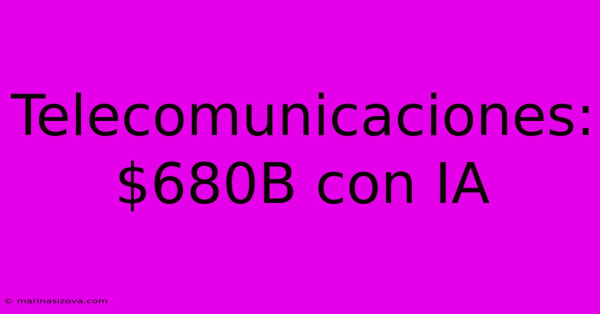 Telecomunicaciones: $680B Con IA