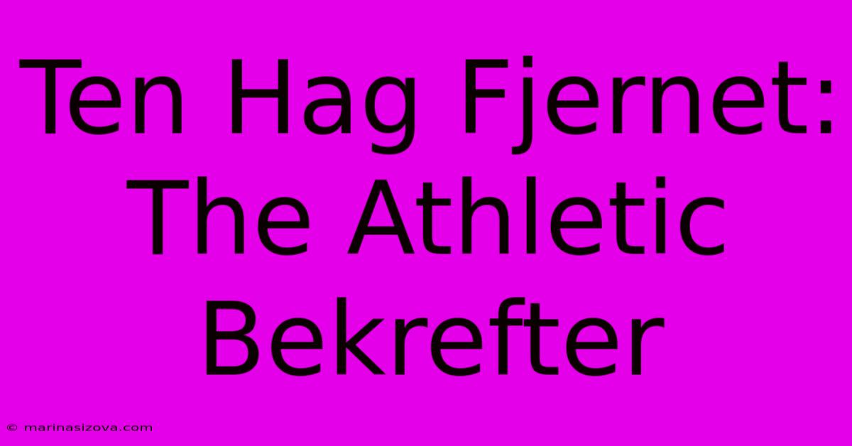 Ten Hag Fjernet: The Athletic Bekrefter