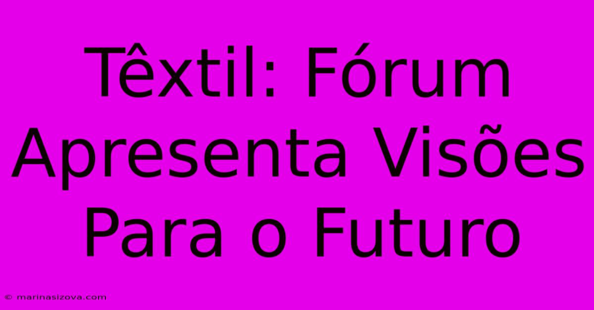 Têxtil: Fórum Apresenta Visões Para O Futuro