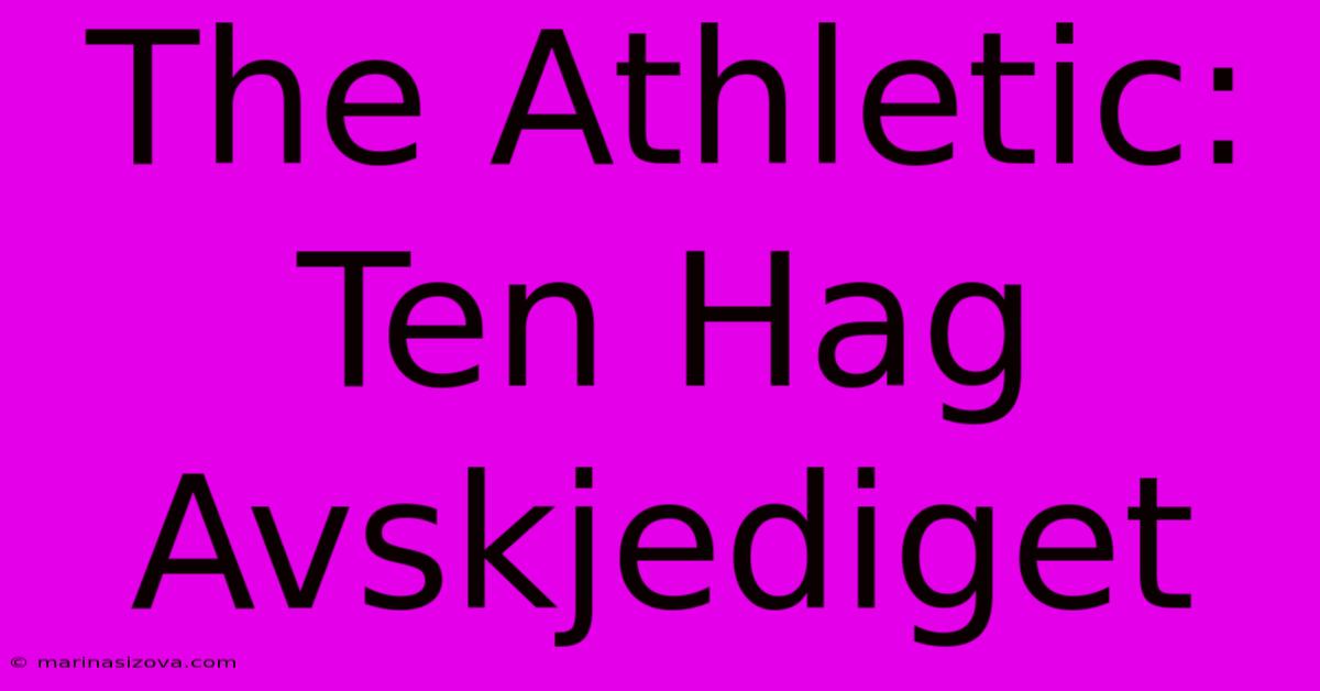 The Athletic: Ten Hag Avskjediget 