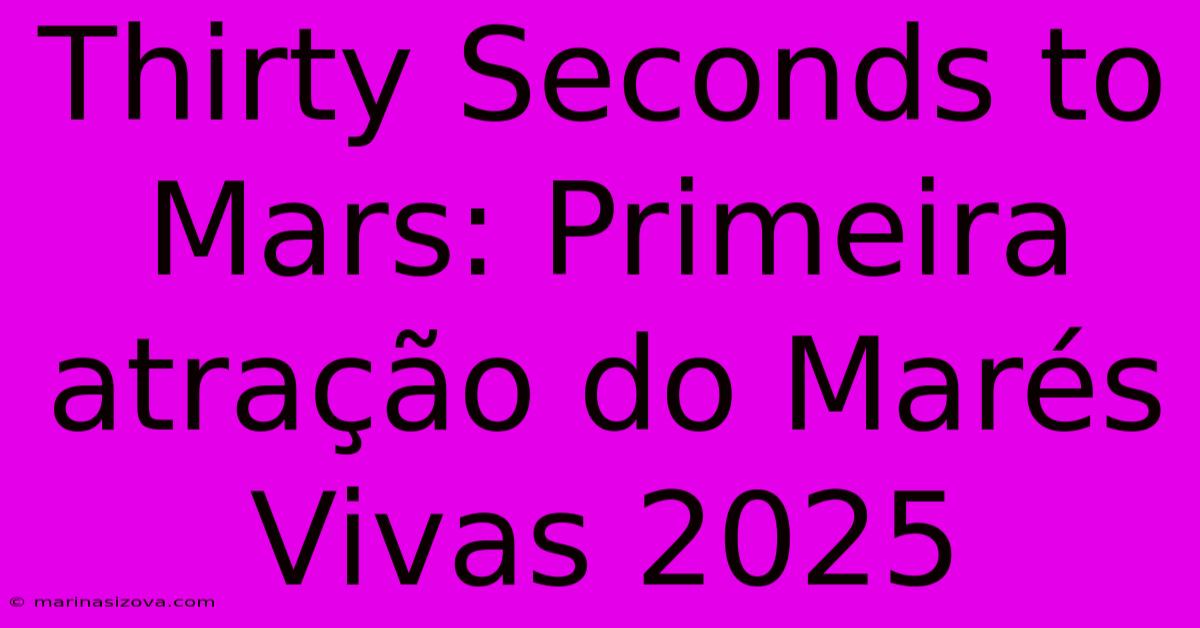 Thirty Seconds To Mars: Primeira Atração Do Marés Vivas 2025