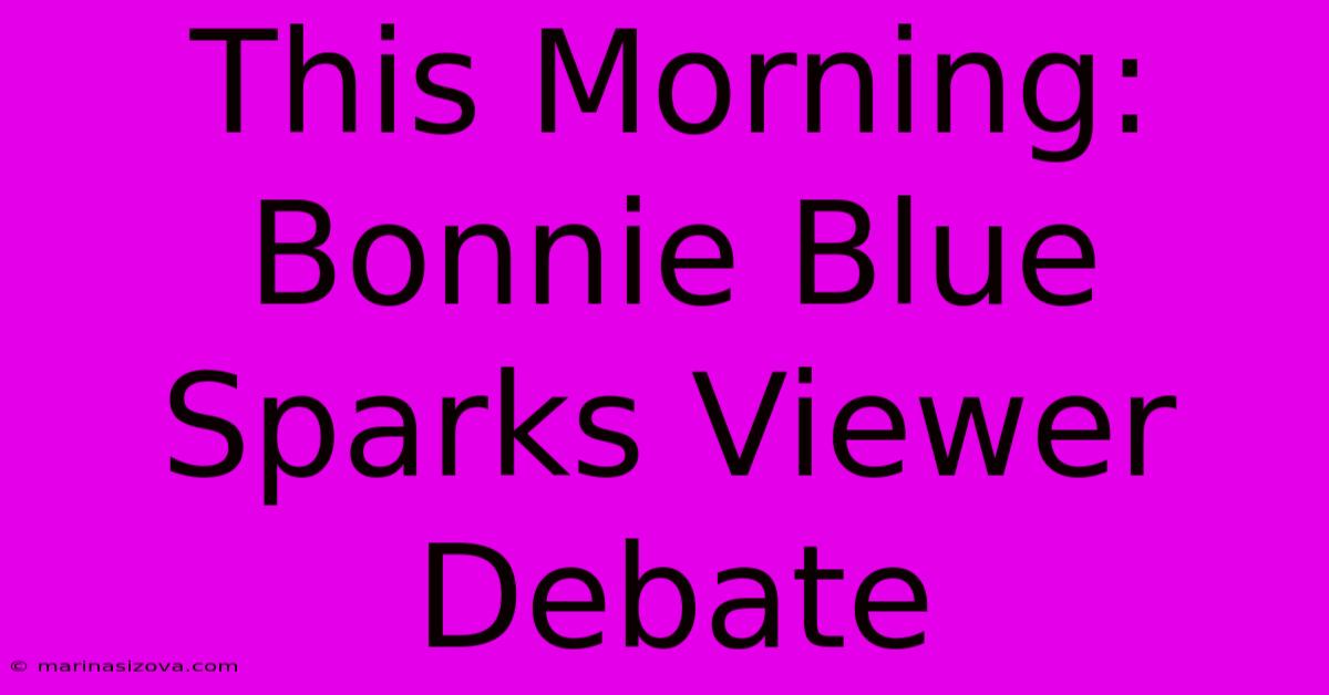 This Morning: Bonnie Blue Sparks Viewer Debate