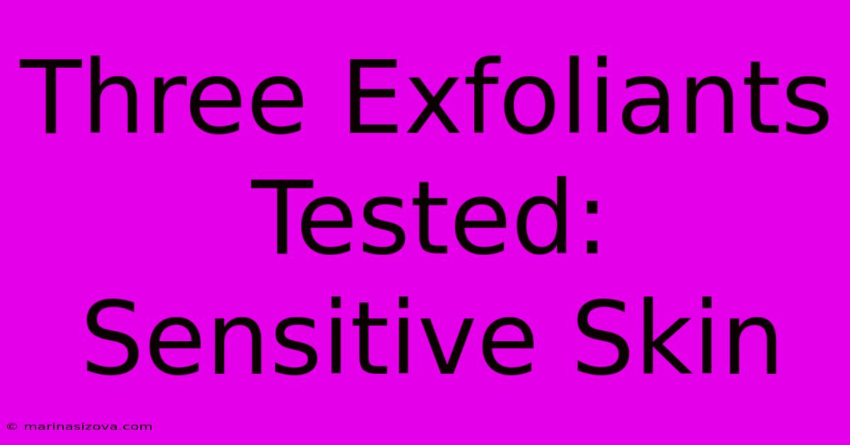 Three Exfoliants Tested: Sensitive Skin