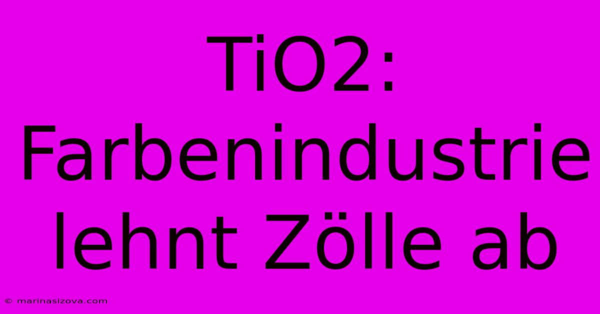 TiO2: Farbenindustrie Lehnt Zölle Ab