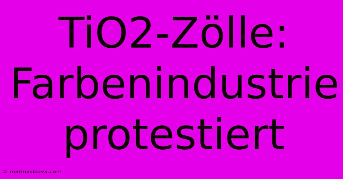 TiO2-Zölle: Farbenindustrie Protestiert