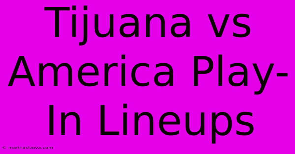 Tijuana Vs America Play-In Lineups