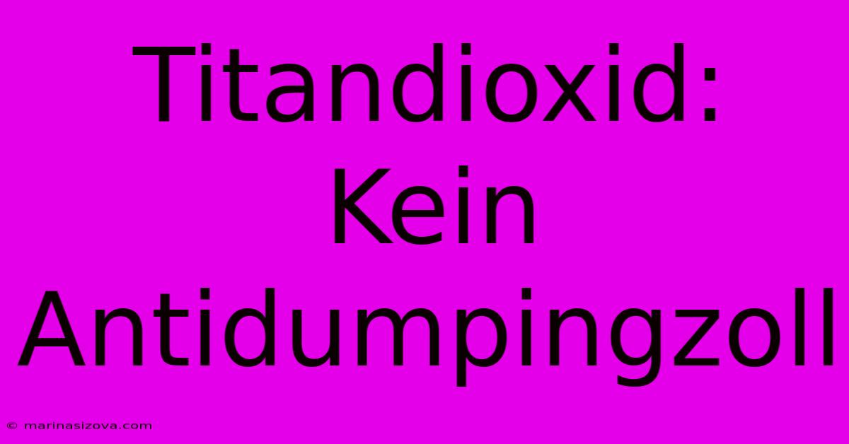 Titandioxid: Kein Antidumpingzoll