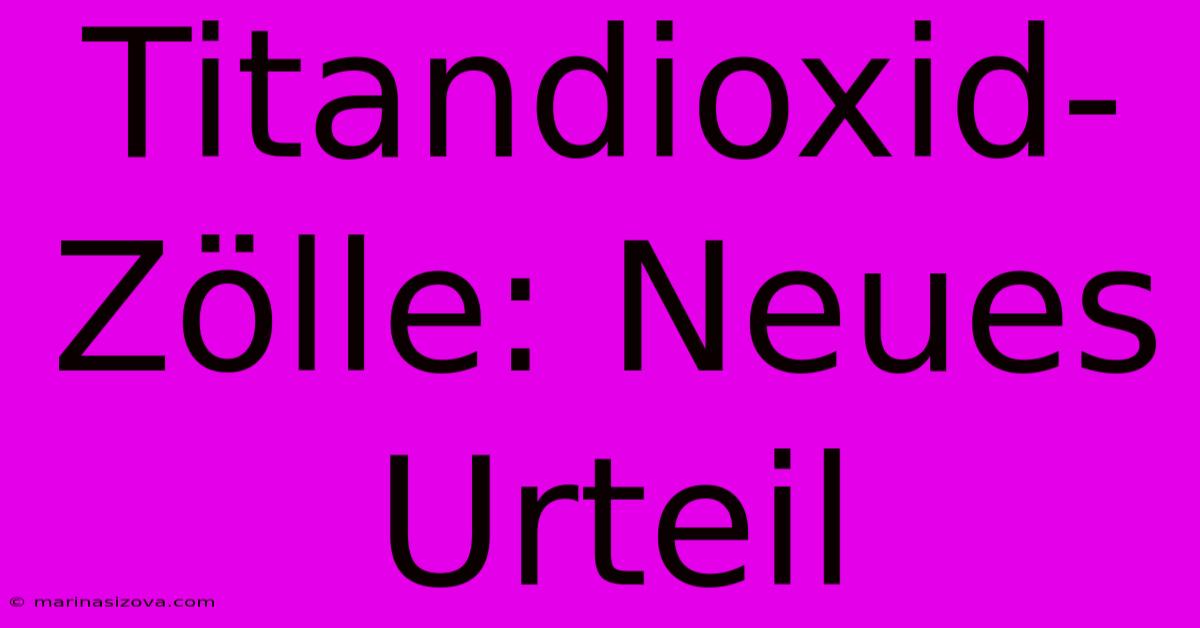 Titandioxid-Zölle: Neues Urteil