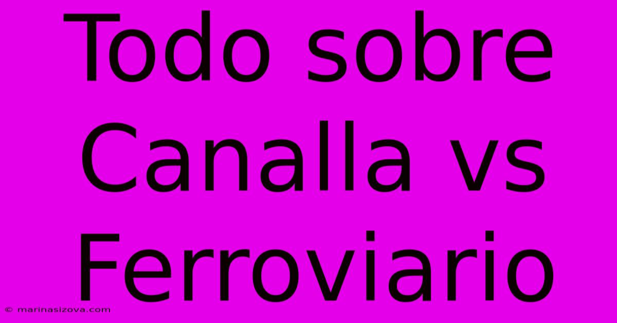 Todo Sobre Canalla Vs Ferroviario