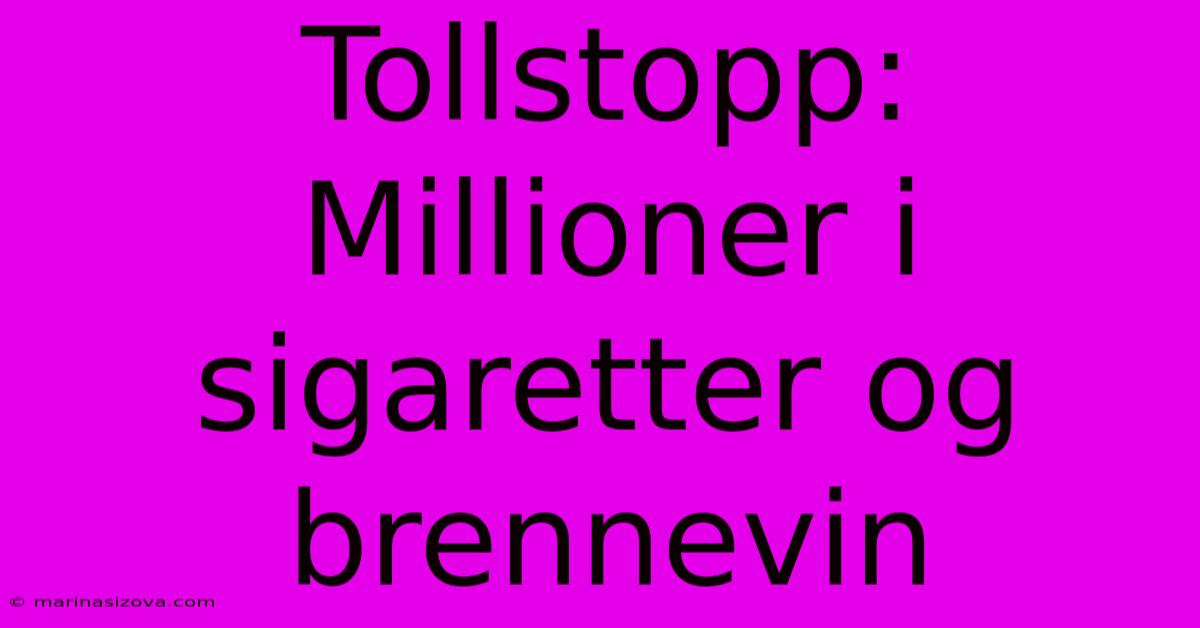 Tollstopp: Millioner I Sigaretter Og Brennevin