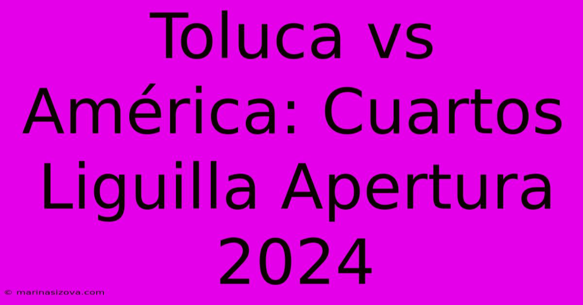 Toluca Vs América: Cuartos Liguilla Apertura 2024