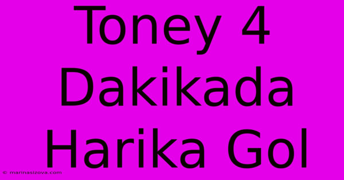 Toney 4 Dakikada Harika Gol