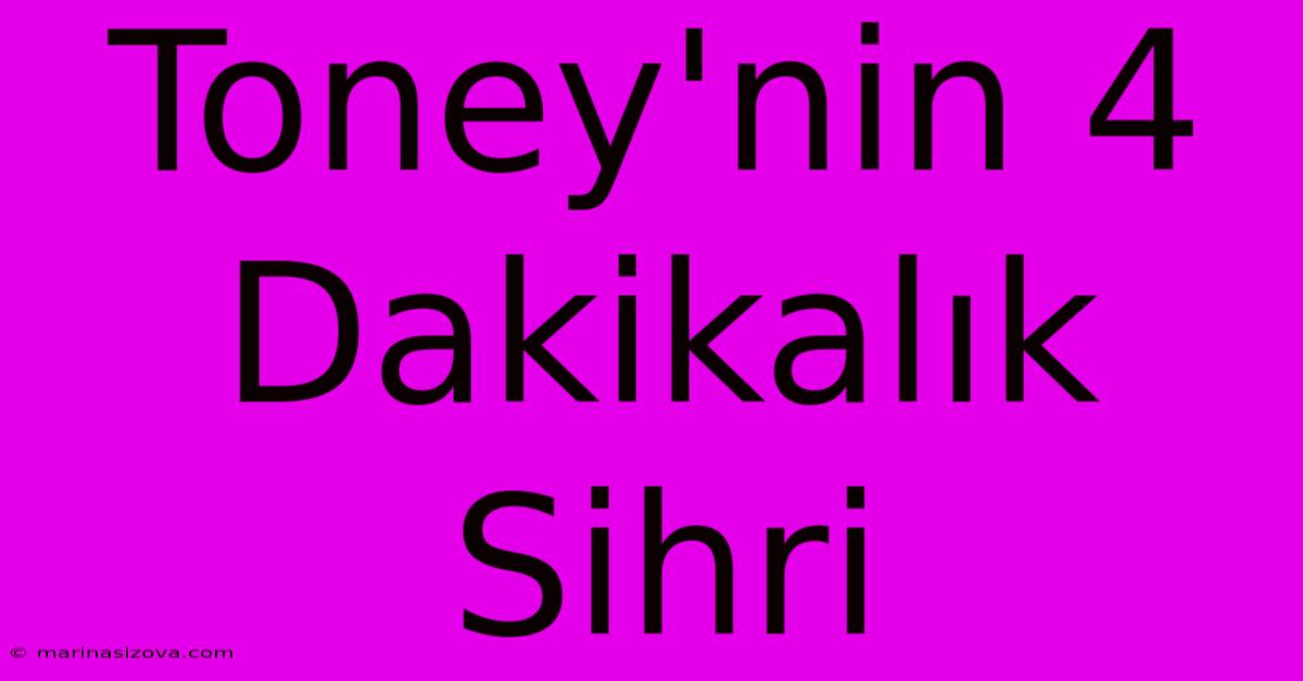 Toney'nin 4 Dakikalık Sihri