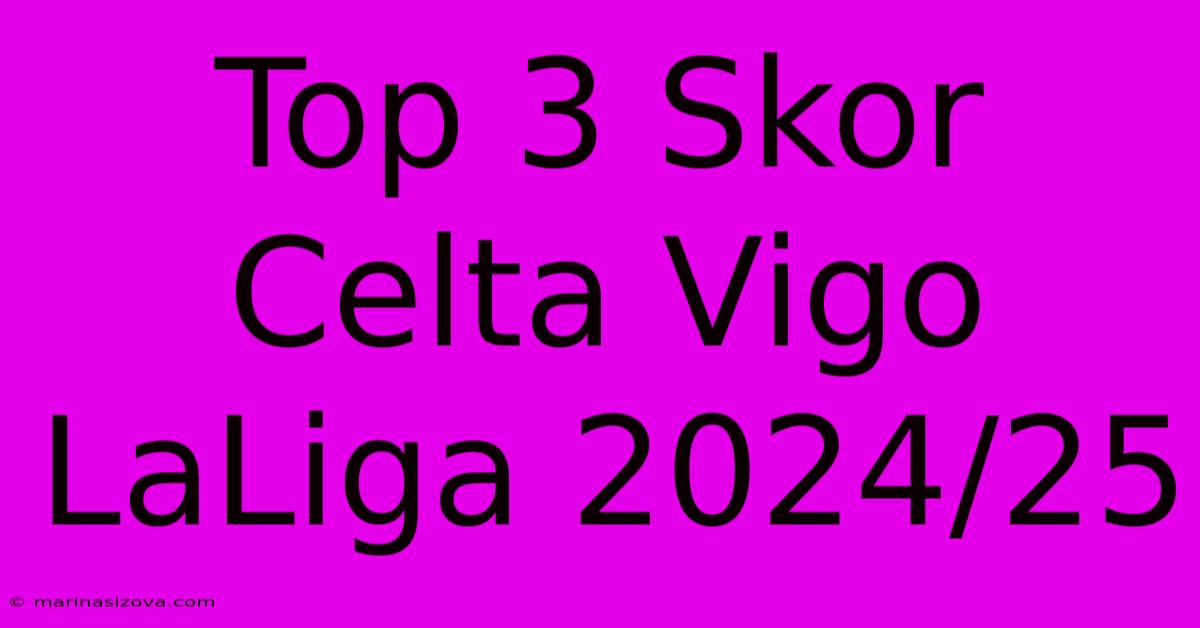 Top 3 Skor Celta Vigo LaLiga 2024/25