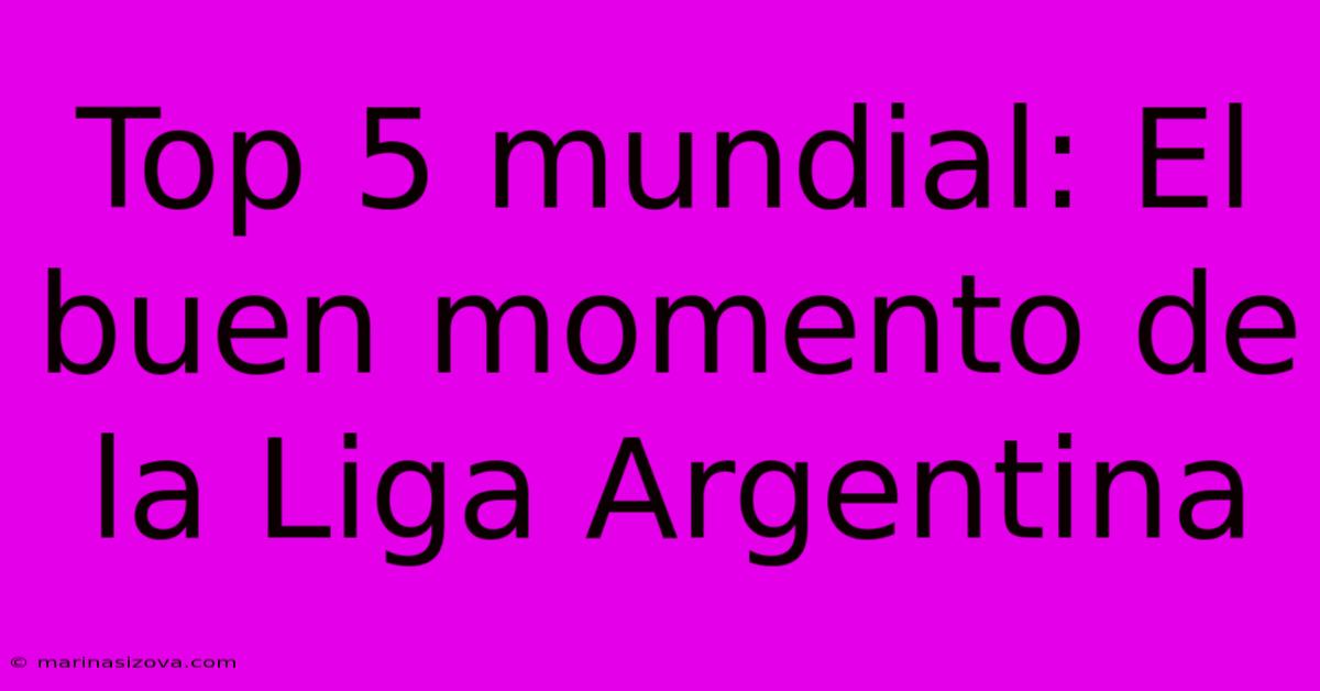 Top 5 Mundial: El Buen Momento De La Liga Argentina