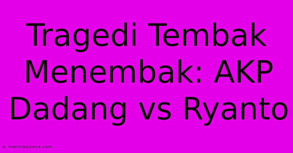 Tragedi Tembak Menembak: AKP Dadang Vs Ryanto