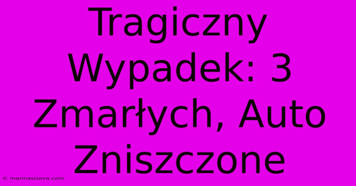 Tragiczny Wypadek: 3 Zmarłych, Auto Zniszczone