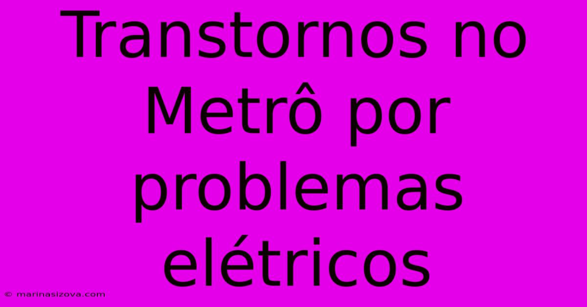 Transtornos No Metrô Por Problemas Elétricos