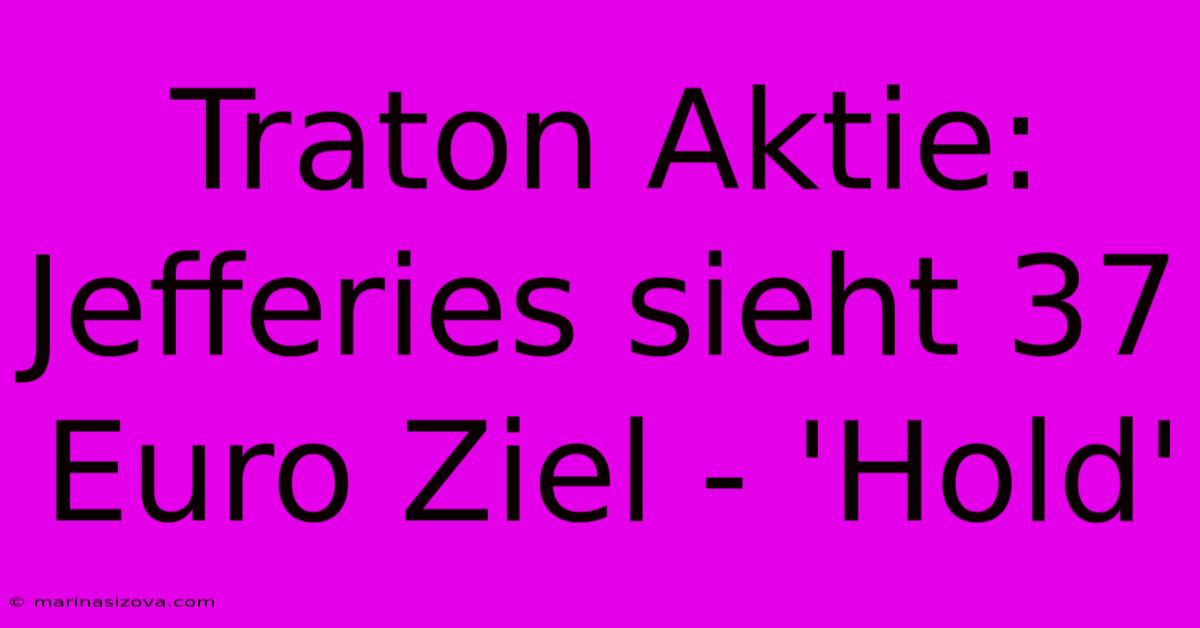 Traton Aktie: Jefferies Sieht 37 Euro Ziel - 'Hold'