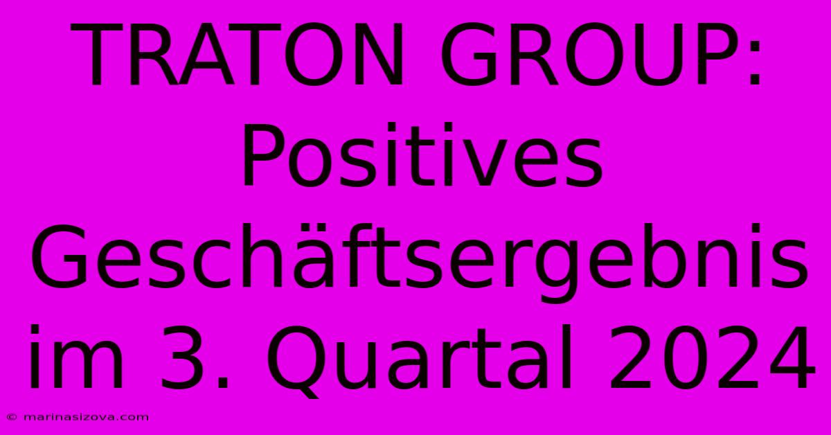 TRATON GROUP: Positives Geschäftsergebnis Im 3. Quartal 2024