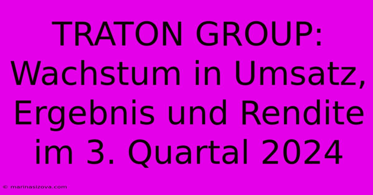 TRATON GROUP: Wachstum In Umsatz, Ergebnis Und Rendite Im 3. Quartal 2024 