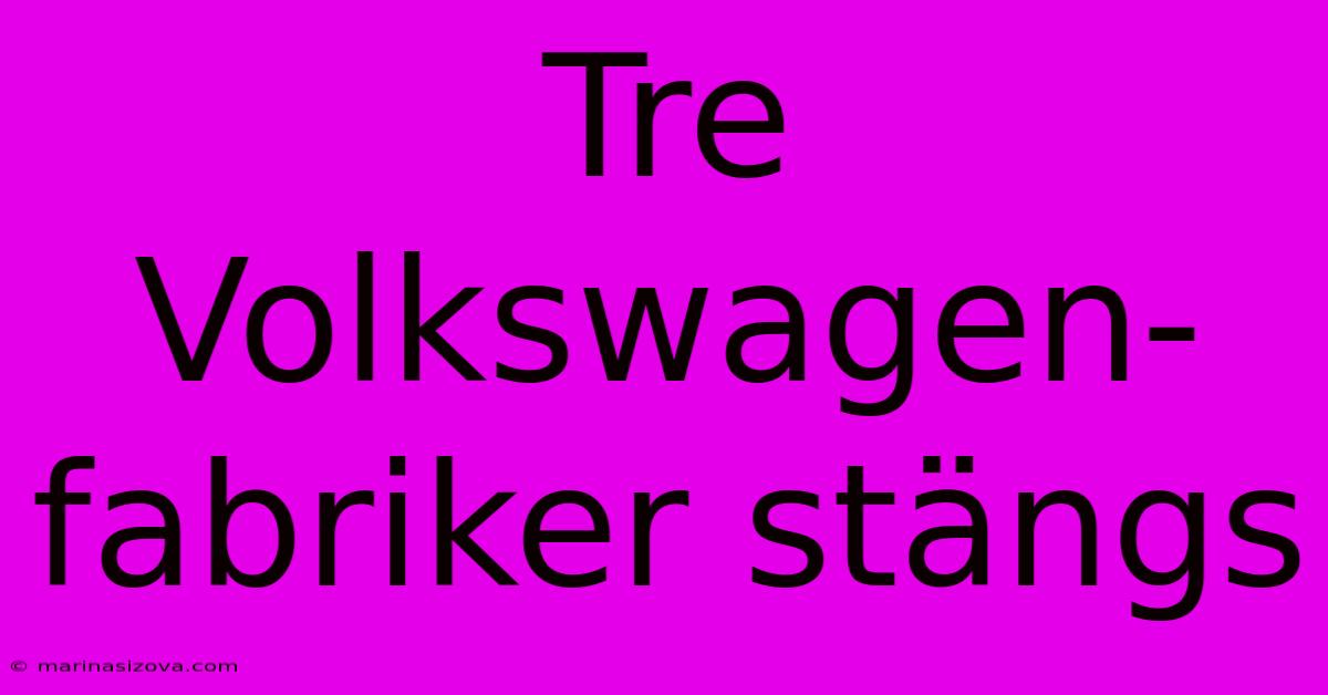 Tre Volkswagen-fabriker Stängs