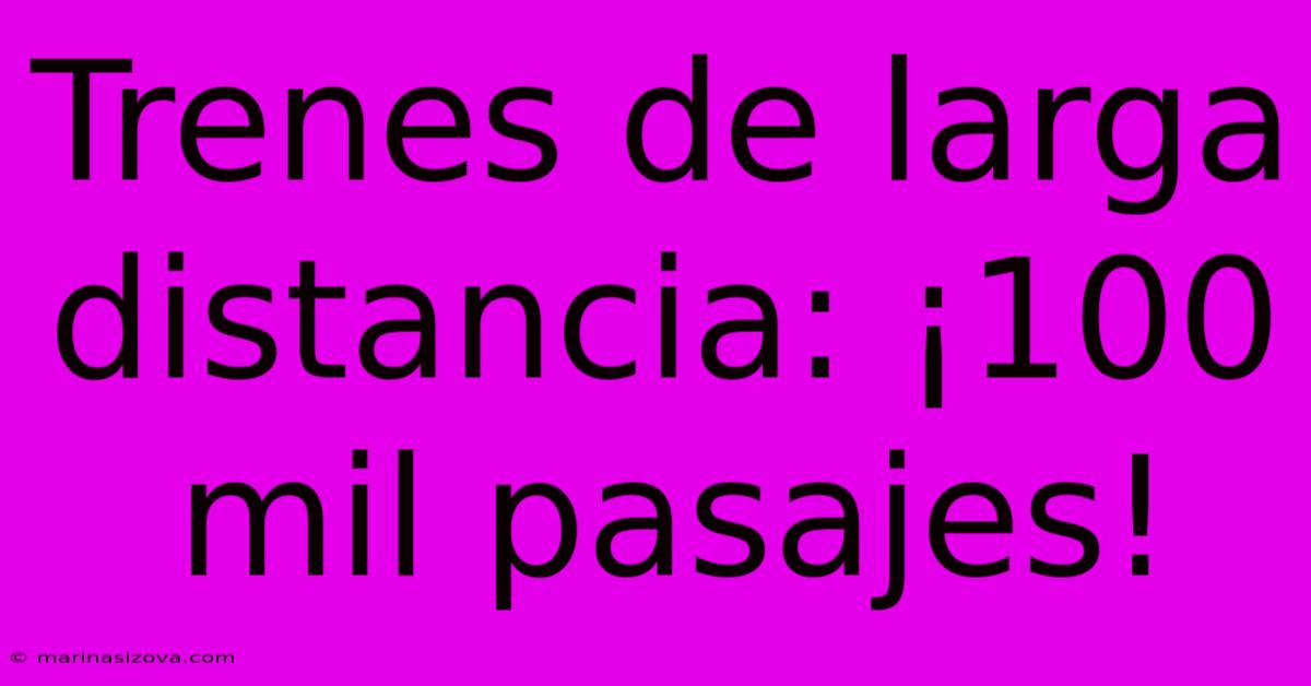 Trenes De Larga Distancia: ¡100 Mil Pasajes!