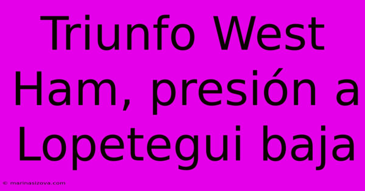 Triunfo West Ham, Presión A Lopetegui Baja