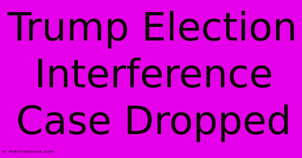 Trump Election Interference Case Dropped