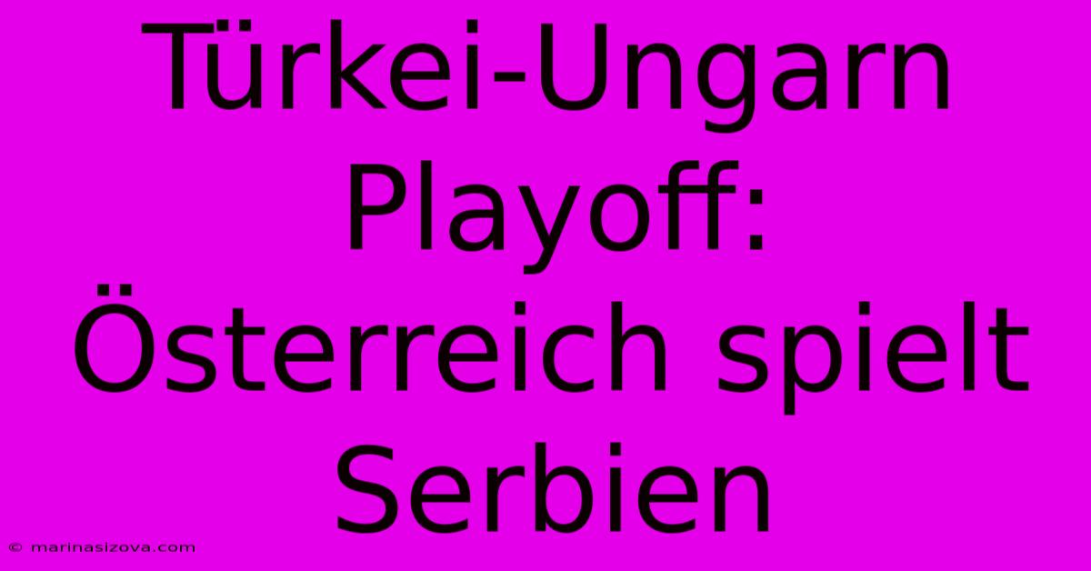 Türkei-Ungarn Playoff: Österreich Spielt Serbien